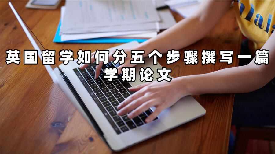 英國留學(xué)如何分五個(gè)步驟撰寫一篇學(xué)期論文