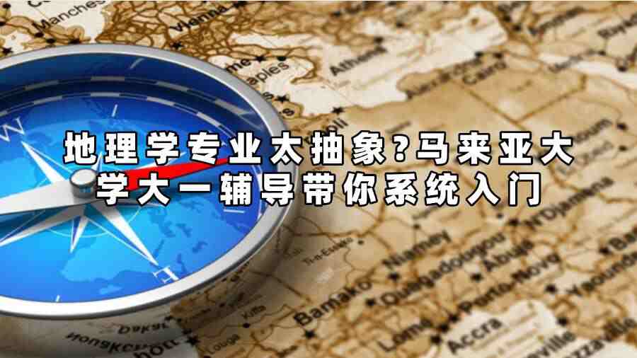 地理學(xué)專業(yè)太抽象?馬來(lái)亞大學(xué)大一輔導(dǎo)帶你系統(tǒng)入門(mén)