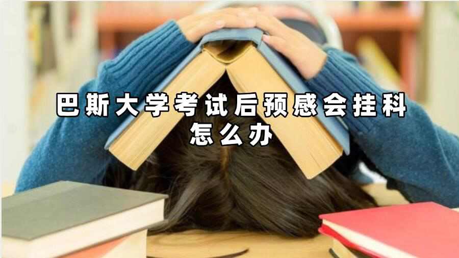 巴斯大學(xué)考試后預(yù)感會(huì)掛科怎么辦
